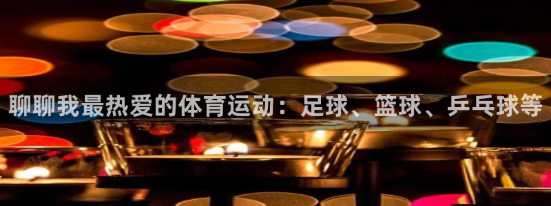 JJB竞技宝官网下载平台注册流程视频：聊聊我最热爱的