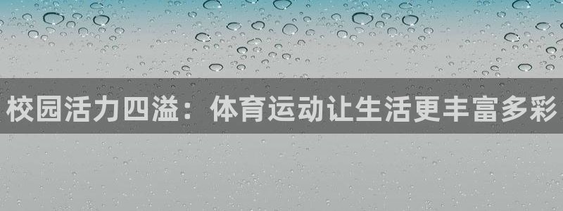 JJB竞技宝官方正版app集团官网首页网址：校园活力四溢：体