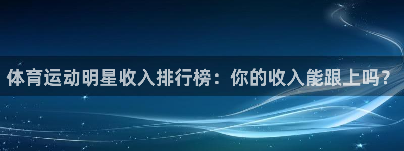 JJB竞技宝官网下载注册：体育运动明星收入排行榜：你的收入能