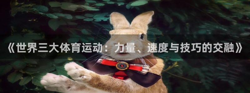JJB竞技宝官方正版app集团：《世界三大体育运动：力量、速