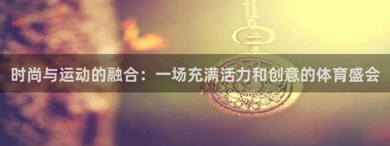 JJB竞技宝官网下载招商：时尚与运动的融合：一场充满活力和创
