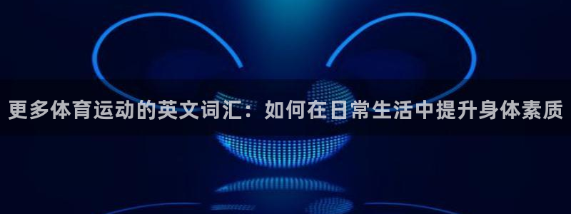 JJB竞技宝官网下载招商电话是多少：更多体育运动的英文词汇：