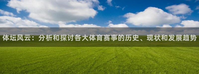 JJB竞技宝官网下载招商电话号码：体坛风云：分析和探讨各大体