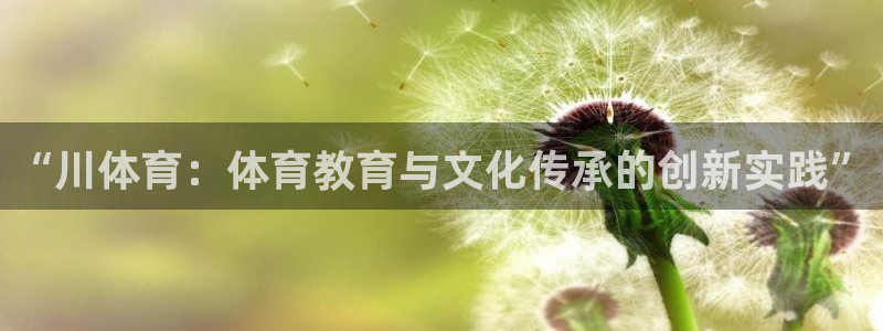 JJB竞技宝官方正版app娱乐平台：“川体育：体育教育与文化