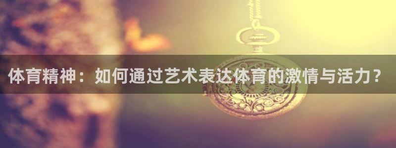 JJB竞技宝官网下载平台注册流程视频：体育精神：如何通过艺术