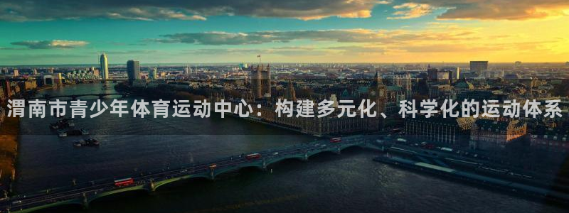 JJB竞技宝官方集团官网：渭南市青少年体育运动中心：构建多元