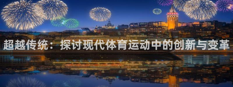 JJB竞技宝官网下载：超越传统：探讨现代体育运动中的创新与变