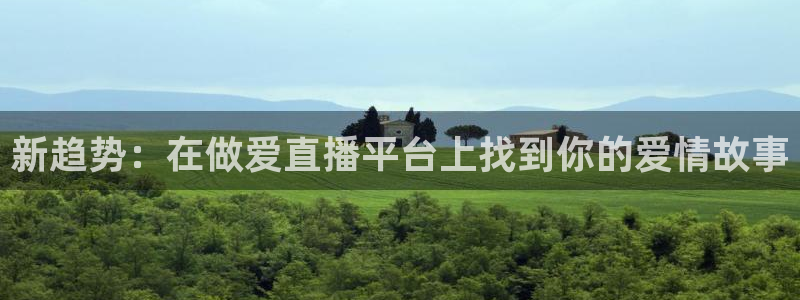 五星体育免费直播观看：新趋势：在做爱直播平台上找到你的爱情故事