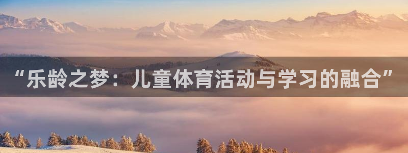 竞技宝 app靠谱吗：“乐龄之梦：儿