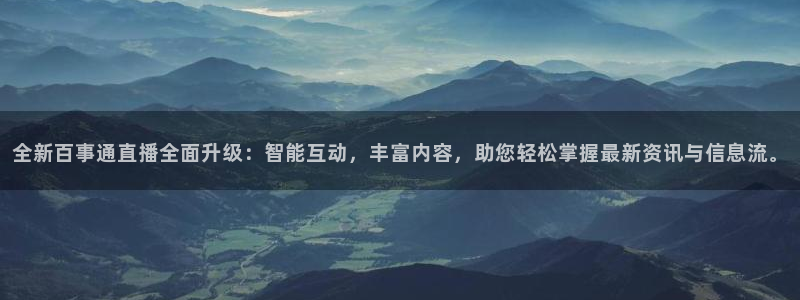 五星体育直播在线免费观看：全新百事通直播全面升级：智能互动，丰富内容，助您轻松掌握最新资讯与信息流。