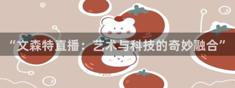 五星体育公司：“文森特直播：艺术与科技的奇妙融合”