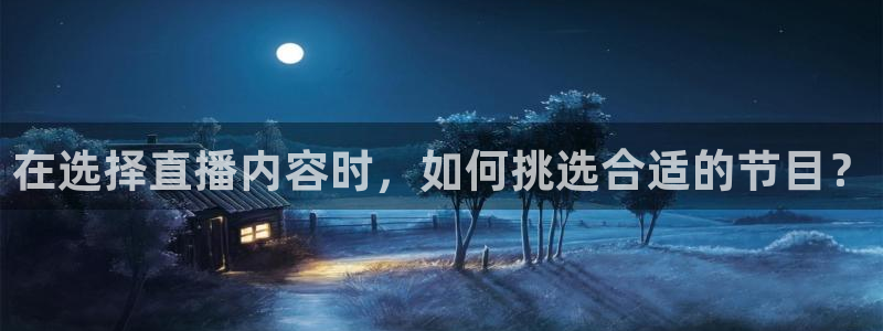 上海五星体育f1直播：在选择直播内容时，如何挑选合适的节目？