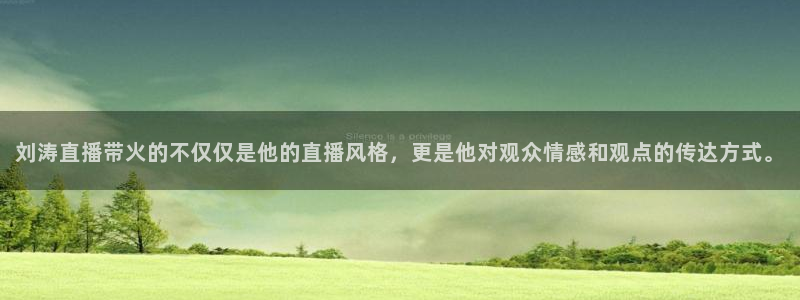 五星体育频道app下载：刘涛直播带火的不仅仅是他的直播风格，更是他对观众情感和观点的传达方式。